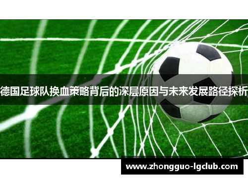 德国足球队换血策略背后的深层原因与未来发展路径探析