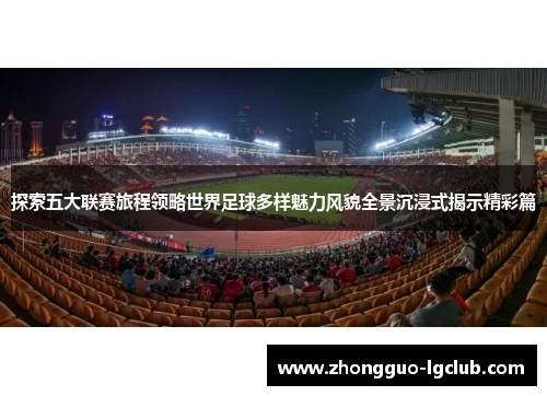 探索五大联赛旅程领略世界足球多样魅力风貌全景沉浸式揭示精彩篇