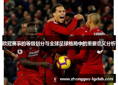 欧冠赛事的等级划分与全球足球格局中的重要意义分析