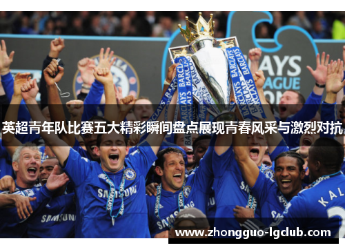 英超青年队比赛五大精彩瞬间盘点展现青春风采与激烈对抗