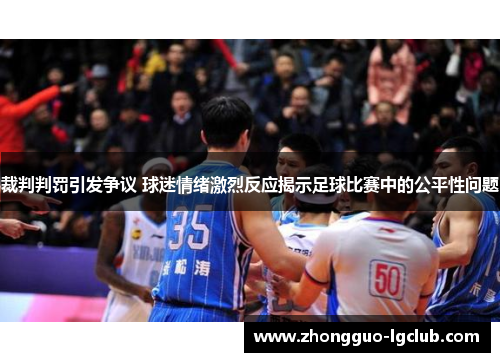 裁判判罚引发争议 球迷情绪激烈反应揭示足球比赛中的公平性问题