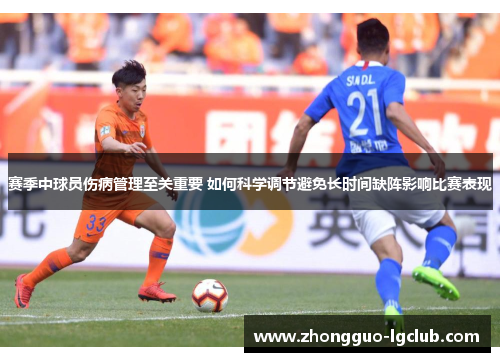 赛季中球员伤病管理至关重要 如何科学调节避免长时间缺阵影响比赛表现