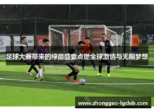 足球大赛带来的绿茵盛宴点燃全球激情与无限梦想