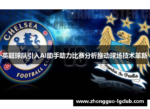 英超球队引入AI助手助力比赛分析推动球场技术革新