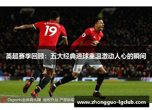 英超赛季回顾：五大经典进球重温激动人心的瞬间