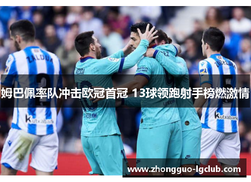 姆巴佩率队冲击欧冠首冠 13球领跑射手榜燃激情