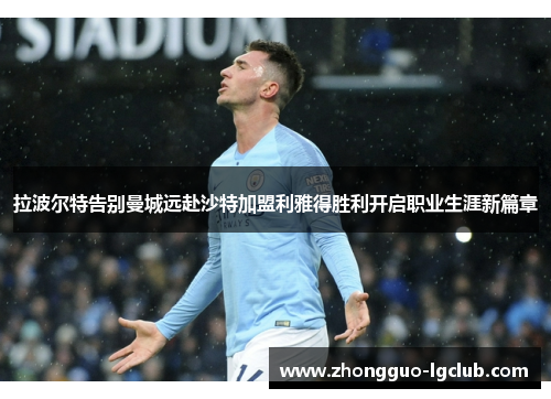 拉波尔特告别曼城远赴沙特加盟利雅得胜利开启职业生涯新篇章