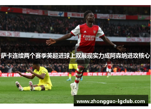 萨卡连续两个赛季英超进球上双展现实力成阿森纳进攻核心