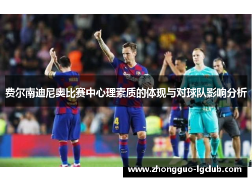 费尔南迪尼奥比赛中心理素质的体现与对球队影响分析