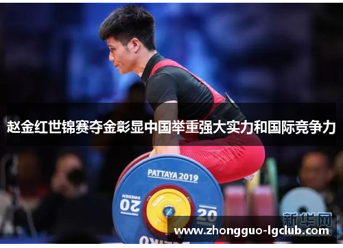 赵金红世锦赛夺金彰显中国举重强大实力和国际竞争力