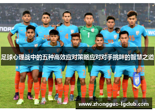 足球心理战中的五种高效应对策略应对对手挑衅的智慧之道