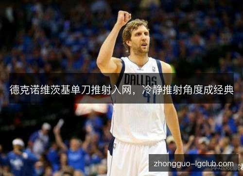 德克诺维茨基单刀推射入网，冷静推射角度成经典